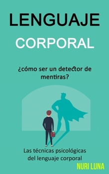 Lenguaje corporal: ¿Cómo ser un detector de mentiras? (Las técnicas psicológicas del lenguaje corporal) (Spanish Edition)