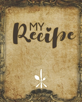 MY Recipe: Make Your Own Cookbook - My Best Recipes and Blank Recipe Book Journal for Personalized Recipes - Blank Recipe Journal and Organizer for Recipes, 100 pages, size (8 x 10 in)
