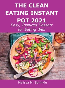 Hardcover The Clean Eating Instant Pot 2021: Easy, Inspired Dessert for Eating Well Book