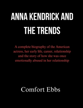 Paperback Anna Kendrick and the Trends: A complete biography of the American actress, her early life, career, relationship and the story of how she was once e Book