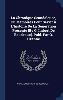 Hardcover La Chronique Scandaleuse, Ou Mémoires Pour Servir À L'histoire De La Génération Présente [By G. Imbert De Boudeaux]. Publ. Par O. Uzanne Book