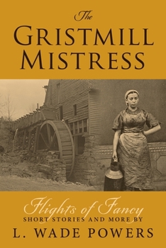 Paperback The Gristmill Mistress: Flights of Fancy (Short Stories and More) Book