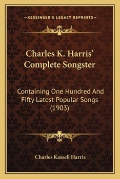 Paperback Charles K. Harris' Complete Songster: Containing One Hundred And Fifty Latest Popular Songs (1903) Book