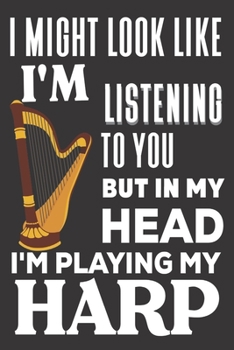 I Might look Like I'm Listening to You But In My Head I'm Playing My Harp: Harp Gifts: Cute Blank lined Notebook Journal to Write in and take Notes for Music lovers