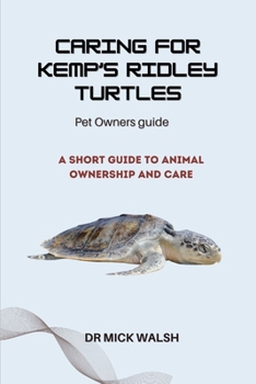 CARING FOR KEMP’S RIDLEY TURTLES: A SHORT GUIDE TO ANIMAL OWNERSHIP AND CARE