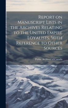 Hardcover Report on Manuscript Lists in the Archives Relating to the United Empire Loyalists, With Reference to Other Sources Book