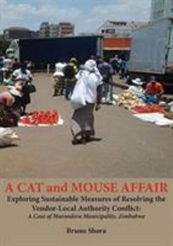 Paperback A Cat and Mouse Affair: Exploring Sustainable Measures of Resolving the Vendor-Local Authority Conflict: A Case of Marondera Municipality, Zim Book