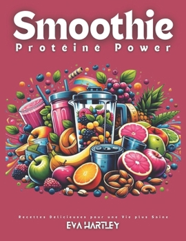 Smoothie Protéiné Power: Recettes Délicieuses pour une Vie plus Saine (French Edition)