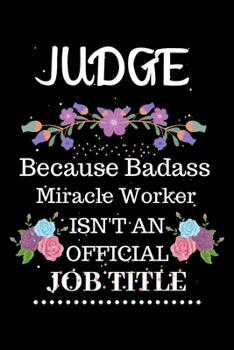 Judge Because Badass Miracle Worker Isn't an Official Job Title: Lined Notebook Gift for Judge. Notebook / Diary / Thanksgiving & Christmas Gift For Judge