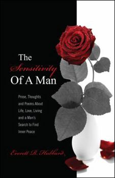 The Sensitivity of a Man: Prose, Thoughts and Poems about Life, Love, Living and a Man's Search to Find Inner Peace