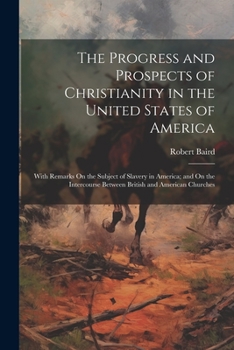 Paperback The Progress and Prospects of Christianity in the United States of America: With Remarks On the Subject of Slavery in America; and On the Intercourse Book