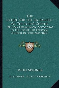 Paperback The Office For The Sacrament Of The Lord's Supper: Or Holy Communion, According To The Use Of The Episcopal Church In Scotland (1807) Book