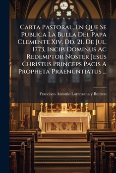 Paperback Carta Pastoral, En Que Se Publica La Bulla Del Papa Clemente Xiv. Dd. 21. De Jul. 1773, Incip. Dominus Ac Redemptor Noster Jesus Christus Princeps Pac [Spanish] Book