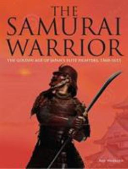 The Samurai Warrior: The Golden Age of Japan's Elite Warriors 1560–1615