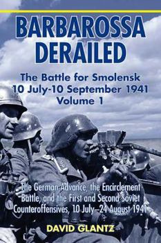 Hardcover Barbarossa Derailed: The Battle for Smolensk 10 July-10 September 1941: Volume 1 - The German Advance, the Encirclement Battle and the First and Secon Book