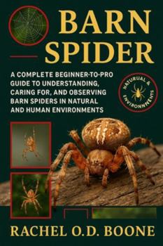 BARN SPIDER: A Complete Beginner-to-Pro Guide to Understanding, Caring For, and Observing Barn Spiders in Natural and Human Environments