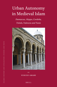 Urban Autonomy in Medieval Islam: Damascus, Aleppo, Cordoba, Toledo, Valencia and Tunis - Book  of the Brill's Islamic History and Civilization