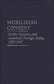 Hardcover Mobilizing Consent: Public Opinion and American Foreign Policy, 1937-1947 Book