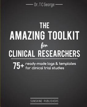 The Amazing Toolkit for Clinical Researchers: 75+ Ready-Made Logs & Templates for Clinical Trial Studies