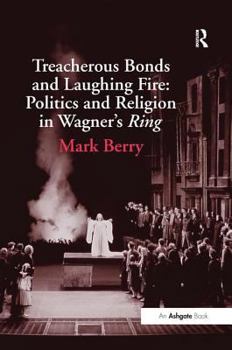 Hardcover Treacherous Bonds and Laughing Fire: Politics and Religion in Wagner's Ring Book