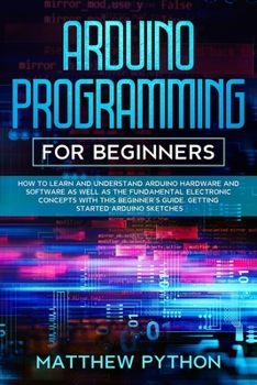 Paperback Arduino programming for beginners: How to learn and understand Arduino hardware and software as well as the fundamental electronic concepts with this Book