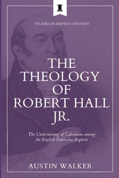 Paperback The Theology of Robert Hall Jr.: The Undermining of Calvinism among the English Particular Baptists Book