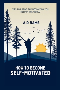HOW TO BECOME SELF-MOTIVATED: TIPS FOR BEING THE MOTIVATION YOU NEED IN THE WORLD