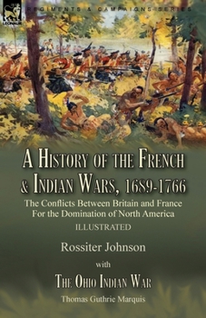 Paperback A History of the French & Indian Wars, 1689-1766: the Conflicts Between Britain and France For the Domination of North America---A History of the Fren Book
