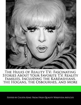 The Hulks of Reality T V : Fascinating Stories about Your Favorite T. V. Reality Families, Including the Kardashians, the Hogans, the Osbournes, and Mo