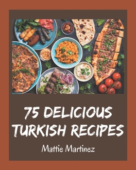 Paperback 75 Delicious Turkish Recipes: A Turkish Cookbook for Your Gathering Book