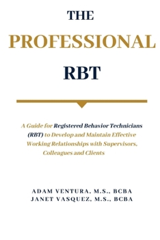 Paperback The Professional RBT: A Guide for Registered Behavior Technicians (RBT) to Develop and Maintain Effective Working Relationships with Supervi Book