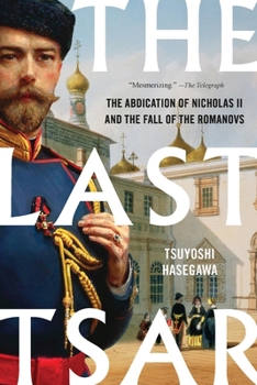 The Last Tsar: The Abdication of Nicholas II and the Fall of the Romanovs