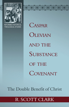 Caspar Olevian and the Substance of the Covenant: The Double Benefit of Christ (Rutherford Studies in Historical Theology)