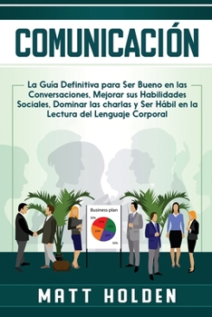 Paperback Comunicación: La Guía Definitiva para Ser Bueno en las Conversaciones, Mejorar sus Habilidades Sociales, Dominar las charlas y Ser H [Spanish] Book