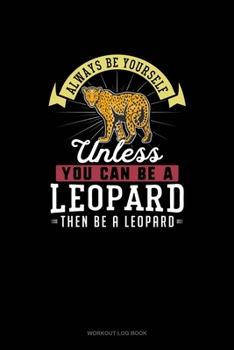Paperback Always Be Yourself Unless You Can Be A Leopard Then Be A Leopard: Workout Log Book