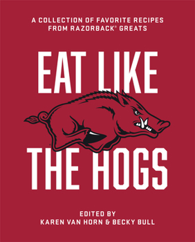 Eat Like the Hogs : A Collection of Favorite Recipes from Razorback Greats