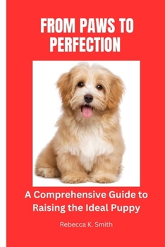 Paperback From Paws to Perfection: A comprehensive guide to Raising the Ideal Puppy Book