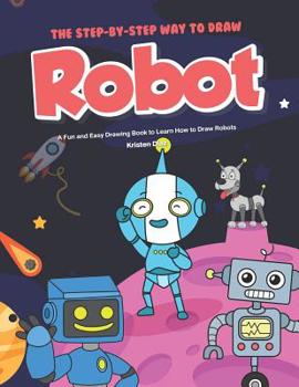 Paperback The Step-by-Step Way to Draw Robot: A Fun and Easy Drawing Book to Learn How to Draw Robots Book