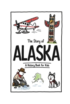 The Story of Alaska - A History Book for Kids: A Fun & Educational Alaska History Book for Kids, Fast Facts, Easy Reading (US History for Kids)
