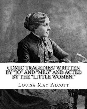Comic Tragedies: Written by Jo and Meg and Acted by the Little Women - Book  of the Little Women