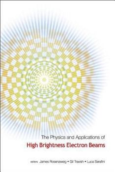 Hardcover Physics and Applications of High Brightness Electron Beams, the - Proceedings of the Icfa Workshop Book