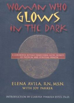 Hardcover Woman Who Glows in the Dark: A Curandera Reveals Traditional Aztec Secrets of Physical and Spiritual Health, 1st Edition Book