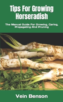 Tips For Growing Horseradish: The Manual Guide For Growing, Caring, Propagating And Pruning