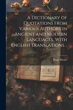 Paperback A Dictionary of Quotations From Various Authors in Ancient and Modern Languages, With English Translations .. Book