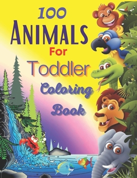 100 Animals For Toddler Coloring Book: Easy and Fun Educational Coloring Pages of Animals for Little Kids Age 2-4, 4-8, Boys, Girls, Preschool and Kin
