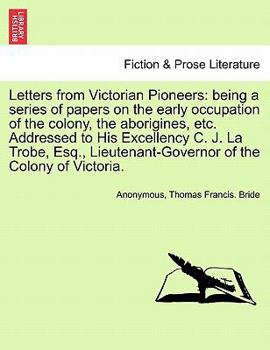 Paperback Letters from Victorian Pioneers: Being a Series of Papers on the Early Occupation of the Colony, the Aborigines, Etc. Addressed to His Excellency C. J Book