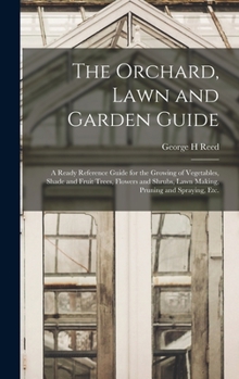 Hardcover The Orchard, Lawn and Garden Guide: a Ready Reference Guide for the Growing of Vegetables, Shade and Fruit Trees, Flowers and Shrubs, Lawn Making, Pru Book