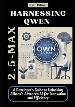 Paperback Harnessing Qwen 2.5-Max: A Developer's Guide to Unlocking Alibaba's Advanced AI for Innovation and Efficiency Book