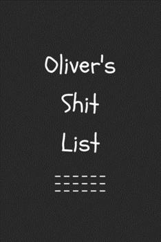 Oliver's Shit List. Funny Lined Notebook to Write In/Gift For Dad/Uncle/Date/Boyfriend/Husband/Friend/For anyone Named Oliver: Lined Notebook / Journal Gift, 120 Pages, 6x9, Soft Cover, Matte Finish