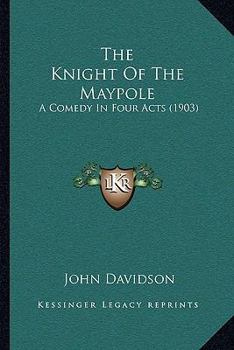 Paperback The Knight Of The Maypole: A Comedy In Four Acts (1903) Book